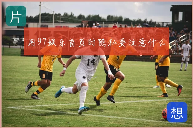 用97娱乐首页时隐私要注意什么