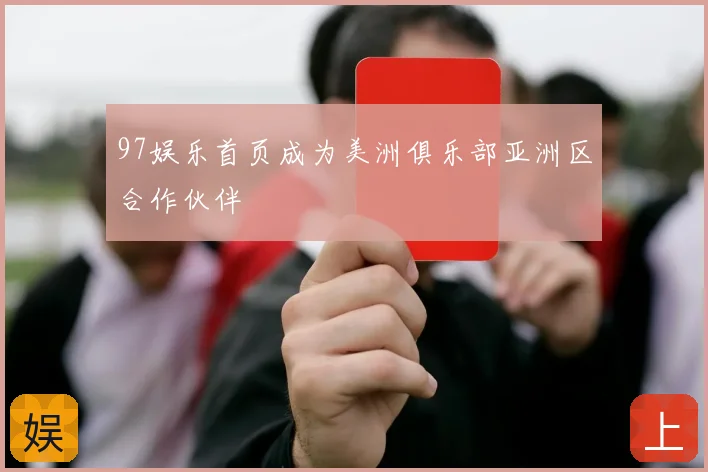 97娱乐首页成为美洲俱乐部亚洲区合作伙伴