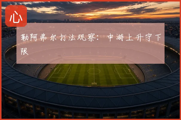 勒阿弗尔打法观察：中游上升守下限