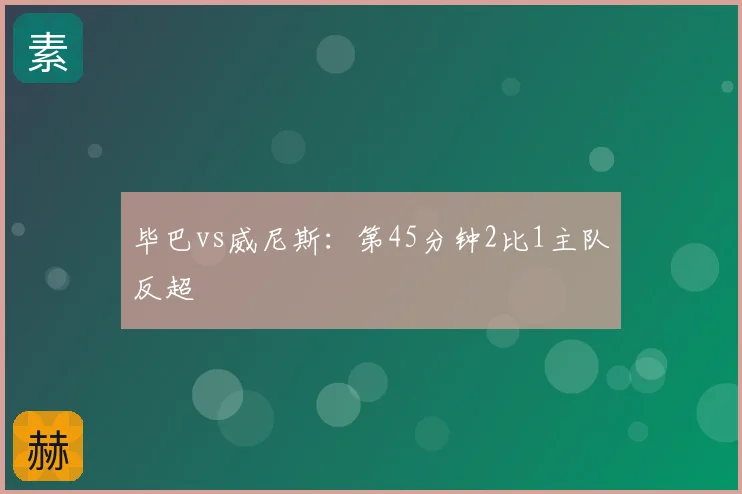 毕巴vs威尼斯：第45分钟2比1主队反超
